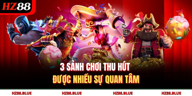 3 sảnh chơi thu hút được nhiều sự quan tâm