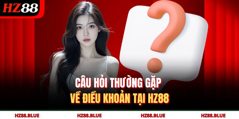 Câu hỏi thường gặp về điều khoản tại HZ88