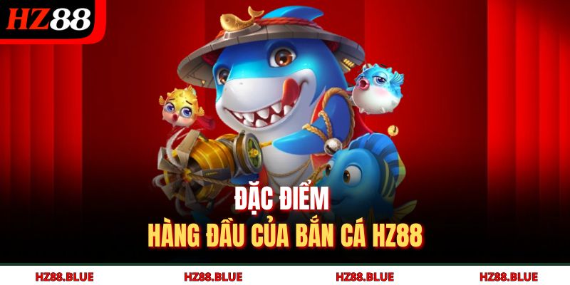 Đặc điểm hàng đầu của bắn cá HZ88