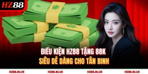 Điều Kiện HZ88 Tặng 88k Siêu Dễ Dàng Cho Tân Binh