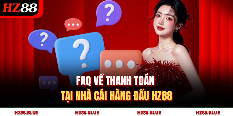FAQ về thanh toán tại nhà cái hàng đầu HZ88