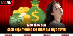 HZ88 Tặng 50K Cách Nhận Thưởng Khi Tham Gia Trực Tuyến