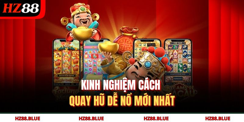 Kinh nghiệm cách quay hũ dễ nổ mới nhất