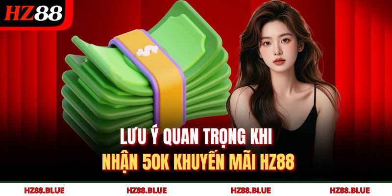 Lưu ý quan trọng khi nhận 50K khuyến mãi HZ88