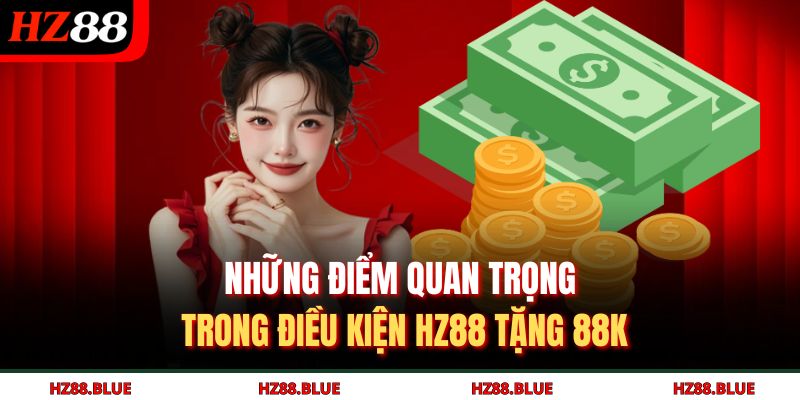 Những điểm quan trọng trong điều kiện HZ88 tặng 88k