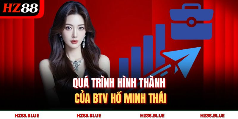 Quá trình hình thành của BTV Hồ Minh Thái