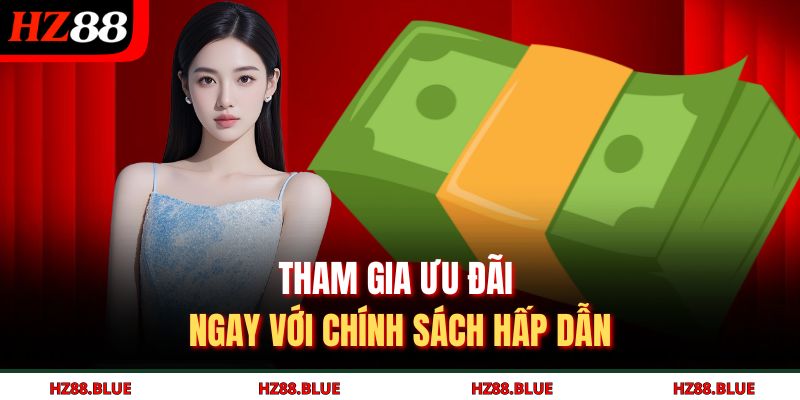 Tham gia ưu đãi ngay với chính sách hấp dẫn