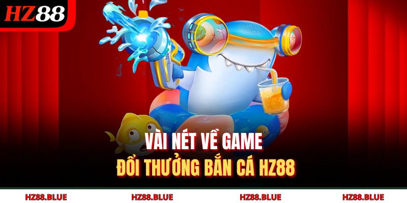 Vài nét về game đổi thưởng bắn cá HZ88